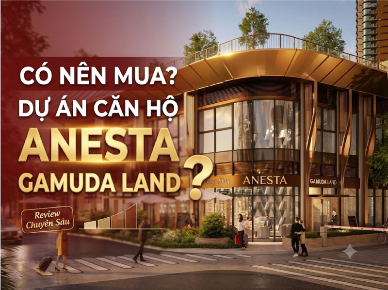 Có Nên Mua Dự Án Căn Hộ ANesta Gamuda Land Không? Phân Tích Chuyên Sâu Từ Chuyên Gia